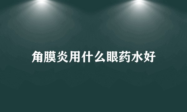 角膜炎用什么眼药水好