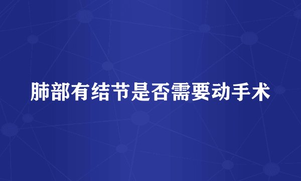 肺部有结节是否需要动手术