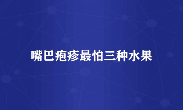 嘴巴疱疹最怕三种水果