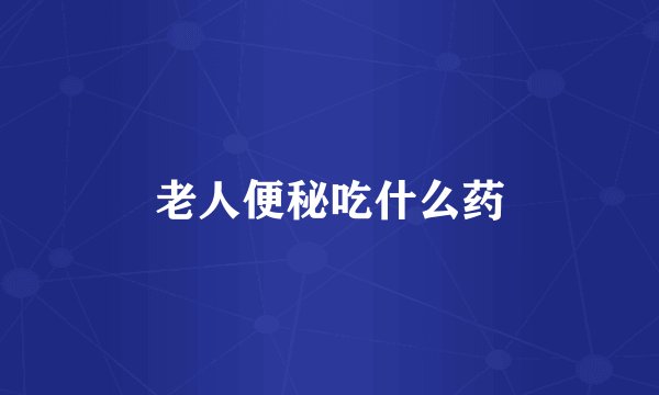 老人便秘吃什么药