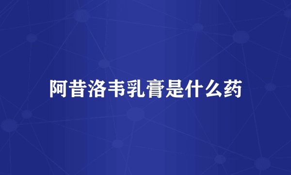阿昔洛韦乳膏是什么药