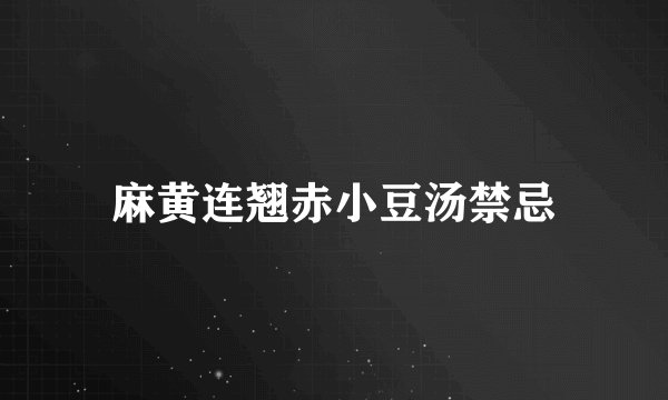 麻黄连翘赤小豆汤禁忌