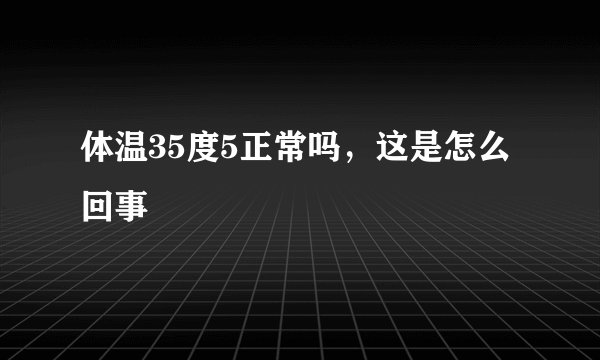 体温35度5正常吗，这是怎么回事