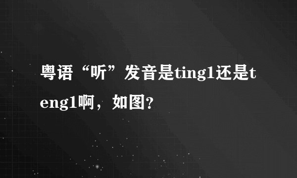 粤语“听”发音是ting1还是teng1啊，如图？