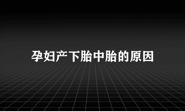 孕妇产下胎中胎的原因