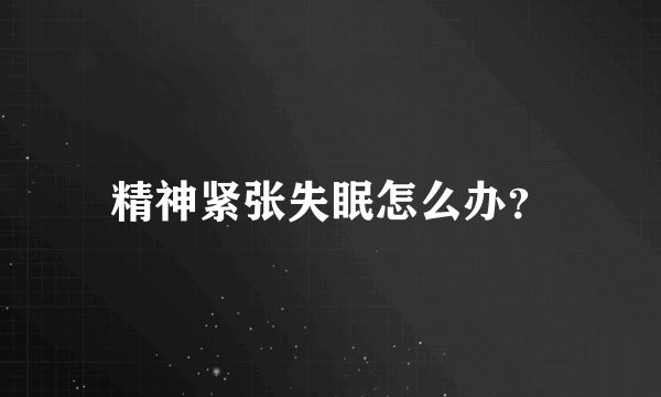 精神紧张失眠怎么办?