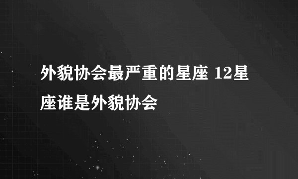 外貌协会最严重的星座 12星座谁是外貌协会