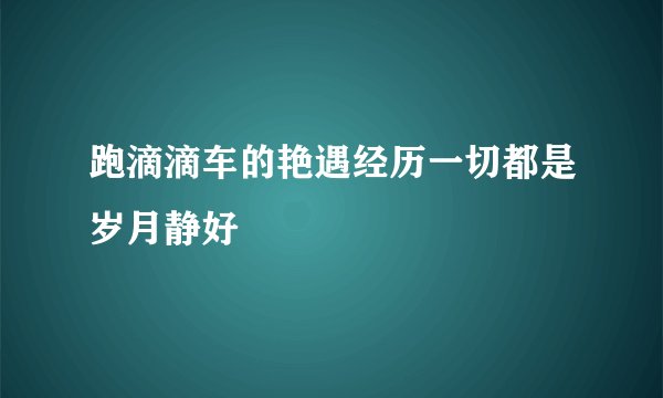跑滴滴车的艳遇经历一切都是岁月静好