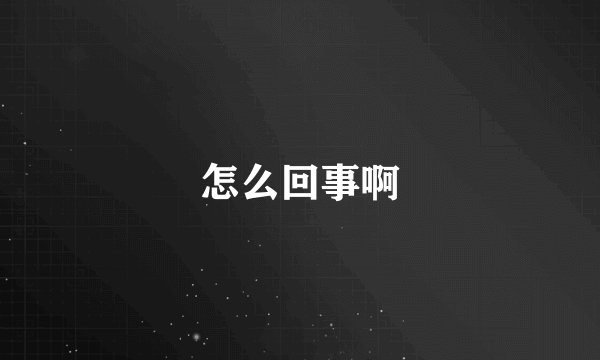 怎么回事啊