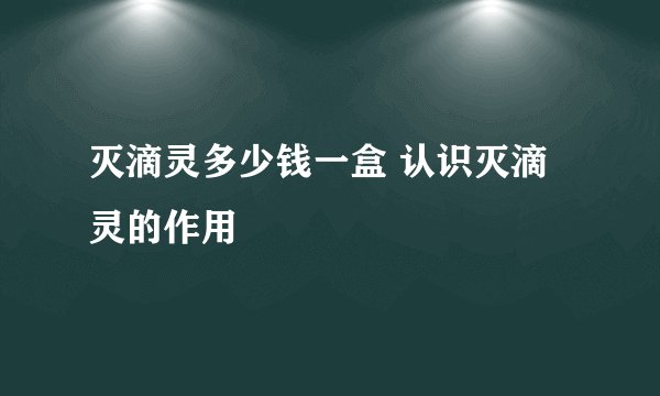 灭滴灵多少钱一盒 认识灭滴灵的作用