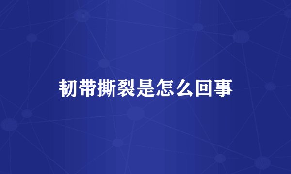 韧带撕裂是怎么回事