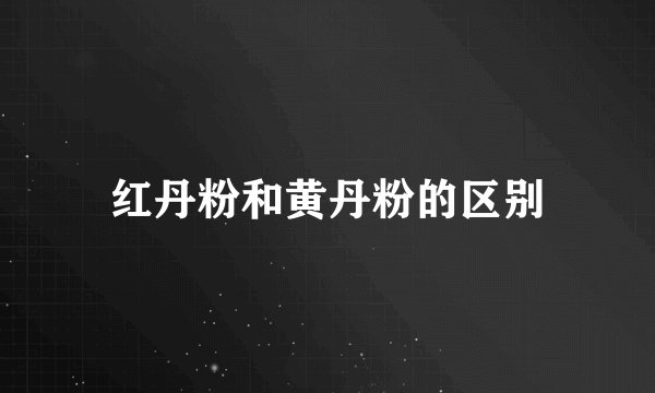 红丹粉和黄丹粉的区别