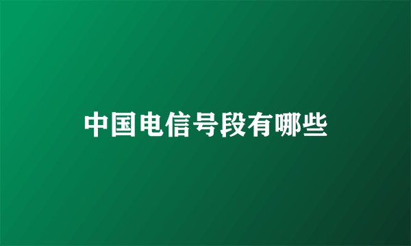 中国电信号段有哪些