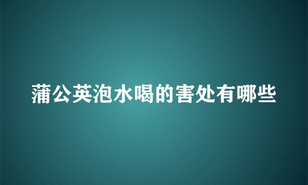 蒲公英泡水喝的害处有哪些