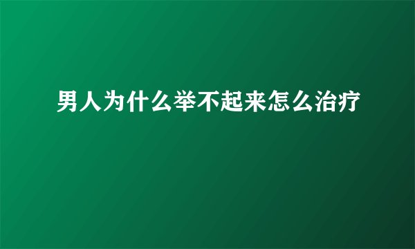 男人为什么举不起来怎么治疗