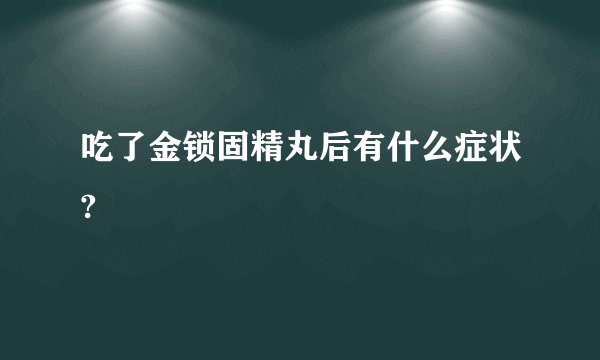 吃了金锁固精丸后有什么症状?