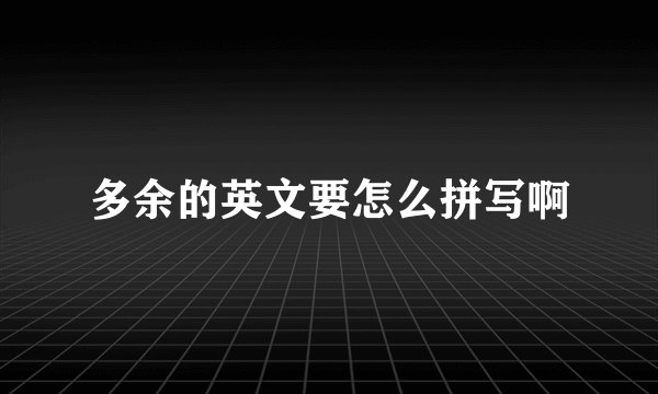 多余的英文要怎么拼写啊