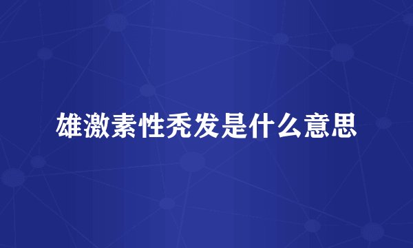 雄激素性秃发是什么意思