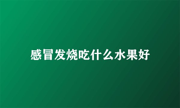 感冒发烧吃什么水果好