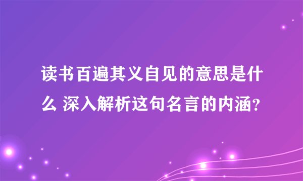 读书百遍其义自见的意思是什么 深入解析这句名言的内涵？