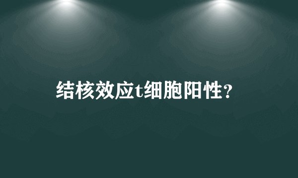 结核效应t细胞阳性？