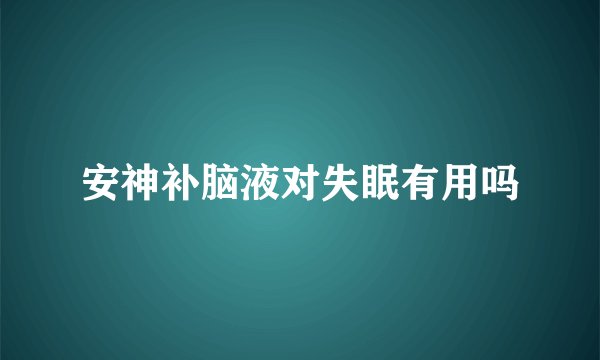 安神补脑液对失眠有用吗