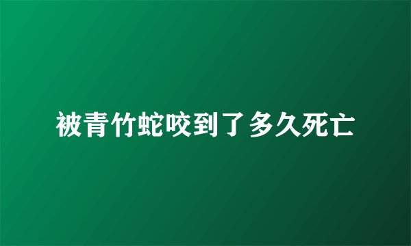 被青竹蛇咬到了多久死亡