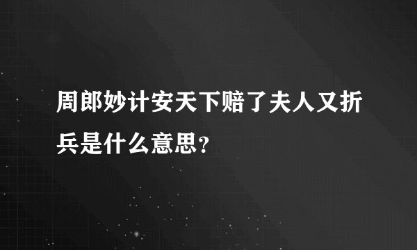 周郎妙计安天下赔了夫人又折兵是什么意思？