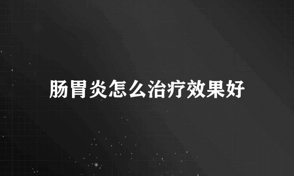 肠胃炎怎么治疗效果好