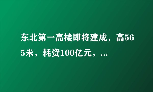 东北第一高楼即将建成,高565米,耗资100亿元,你知道在哪吗?