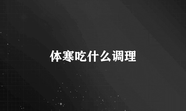体寒吃什么调理