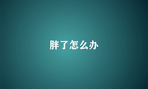 胖了怎么办