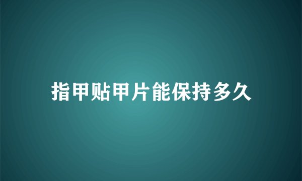 指甲贴甲片能保持多久