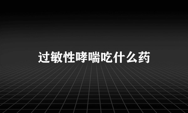 过敏性哮喘吃什么药