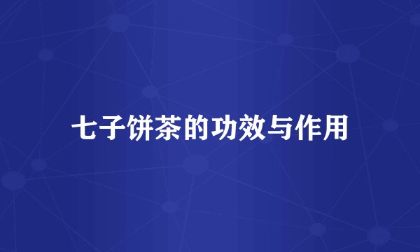 七子饼茶的功效与作用