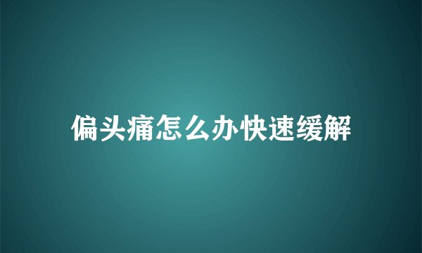 偏头痛怎么办快速缓解