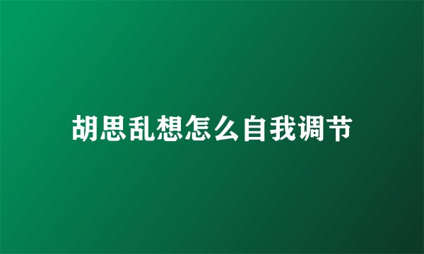 胡思乱想怎么自我调节