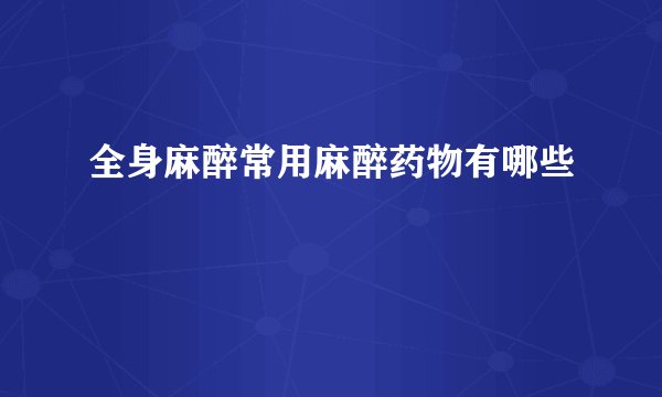全身麻醉常用麻醉药物有哪些