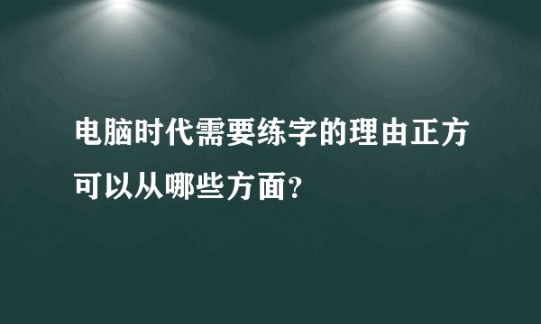 电脑时代需要练字的理由正方可以从哪些方面?