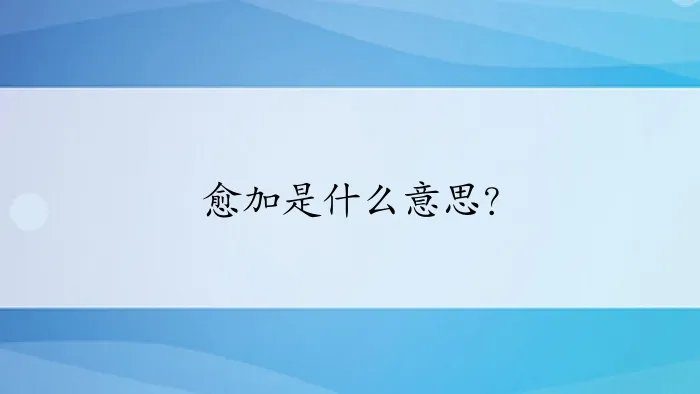 愈加是什么意思？