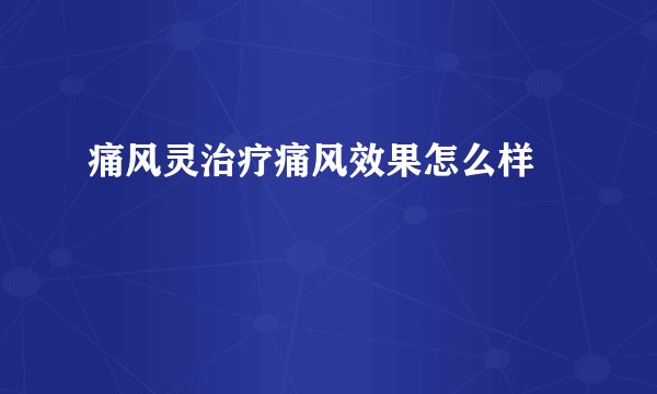 痛风灵治疗痛风效果怎么样