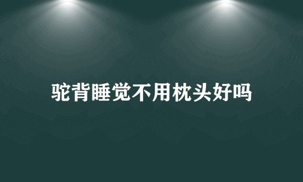 驼背睡觉不用枕头好吗