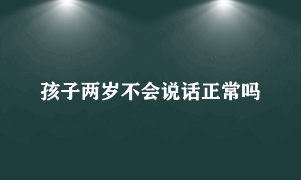 孩子两岁不会说话正常吗
