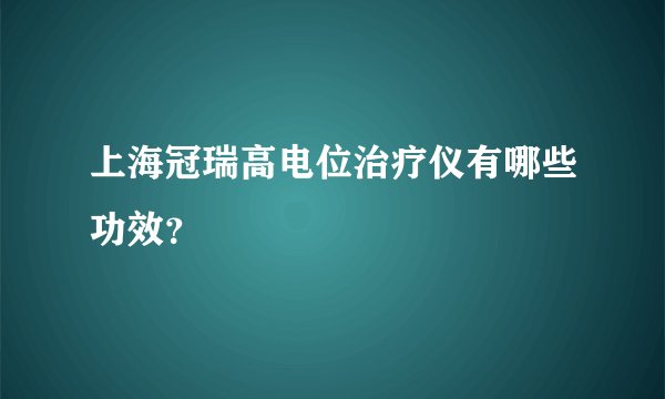 上海冠瑞高电位治疗仪有哪些功效？