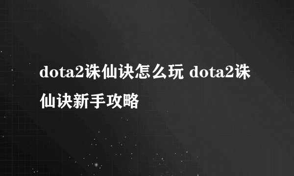 dota2诛仙诀怎么玩 dota2诛仙诀新手攻略