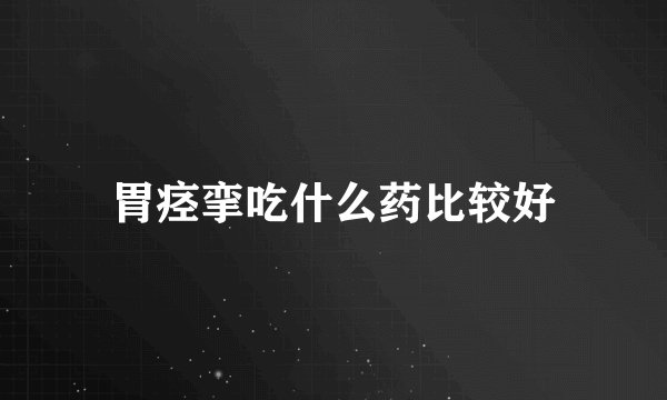 胃痉挛吃什么药比较好