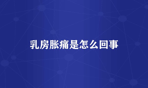 乳房胀痛是怎么回事