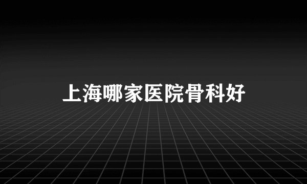 上海哪家医院骨科好