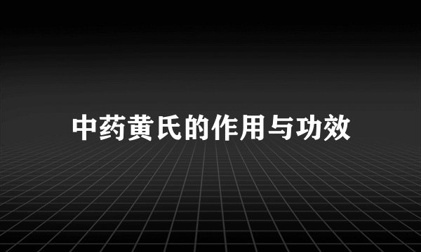 中药黄氏的作用与功效