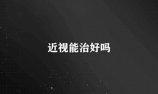 近视能治好吗